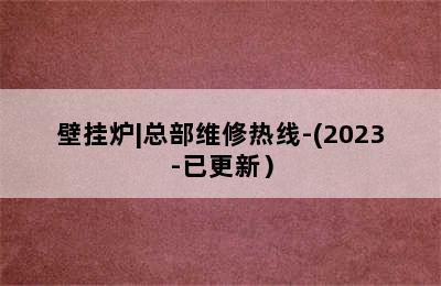 壁挂炉|总部维修热线-(2023-已更新）